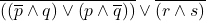 \overline{\left( \left( \overline{p} \land q \right) \vee \left( p \land \overline{q} \right) \right)} \vee \overline{(r \land s)}