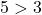 5 > 3