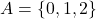 A = \{ 0, 1, 2 \}