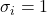 \sigma_{i} = 1