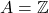 A = \mathbb{Z}