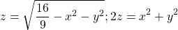 \[\ z=\sqrt{\frac{16}{9}-x^2-y^2};2z=x^2+y^2\]