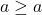 a \geq a