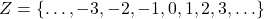 Z = \{ \ldots, -3, -2, -1, 0, 1, 2, 3, \ldots \}
