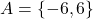 A = \{ -6, 6 \}