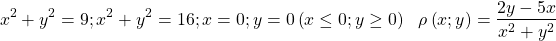 \[x^2+y^2=9;x^2+y^2=16;x=0;y=0\left(x\le0;y\geq0\right)\ \ \rho\left(x;y\right)=\frac{2y-5x}{x^2+y^2}\]