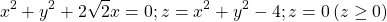 \[x^2+y^2+2\sqrt2x=0;z=x^2+y^2-4;z=0\left(z\geq0\right)\]