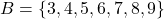 B = \{ 3, 4, 5, 6, 7, 8, 9 \}