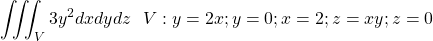 \[\iiint_{V}{3y^2dxdydz}\ \ V:y=2x;y=0;x=2;z=xy;z=0\]