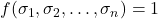 f(\sigma_{1}, \sigma_{2}, \ldots, \sigma_{n}) = 1