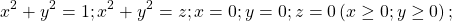 \[\ x^2+y^2=1;x^2+y^2=z;x=0;y=0;z=0\left(x\geq0;y\geq0\right);\]