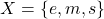 X = \{e, m, s\}