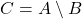 C = A \setminus B