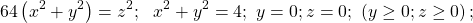 \[64\left(x^2+y^2\right)=z^2;\ \ x^2+y^2=4;\ y=0;z=0;\ \left(y\geq0;z\geq0\right);\]
