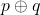 p \oplus q