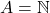 A = \mathbb{N}