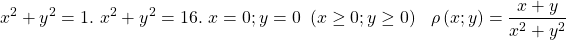\[x^2+y^2=1.\ x^2+y^2=16.\ x=0;y=0\ \left(x\geq0;y\geq0\right)\ \ \rho\left(x;y\right)=\frac{x+y}{x^2+y^2}\]