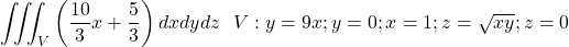 \[\iiint_{V}\left(\frac{10}{3}x+\frac{5}{3}\right)dxdydz\ \ V:y=9x;y=0;x=1;z=\sqrt{xy};z=0\]