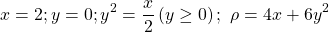 \[x=2;y=0;y^2=\frac{x}{2}\left(y\geq0\right);\ \rho=4x+6y^2\]