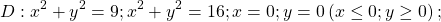 \[\ D:x^2+y^2=9;x^2+y^2=16;x=0;y=0\left(x\le0;y\geq0\right);\]