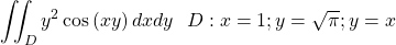 \[\iint_{D}{y^2\cos{\left(xy\right)dxdy}\ }\ D:x=1;y=\sqrt\pi;y=x\]
