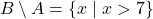 B \setminus A = \{ x \mid x > 7 \}