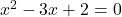 x^{2} - 3x + 2 = 0