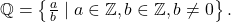 Rendered by QuickLaTeX.com \mathbb{Q} = \left\{\frac{a}{b} \mid a \in \mathbb{Z}, b \in \mathbb{Z}, b \neq 0\right\}.