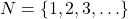 N = \{ 1, 2, 3, \ldots \}