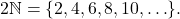 Rendered by QuickLaTeX.com 2\mathbb{N} = \{2, 4, 6, 8, 10, \ldots\}.