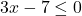 3x - 7 \leq 0