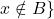 x \notin B \}
