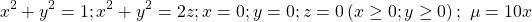 \[\ x^2+y^2=1;x^2+y^2=2z;x=0;y=0;z=0\left(x\geq0;y\geq0\right);\ \mu=10x\]