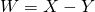 W=X-Y