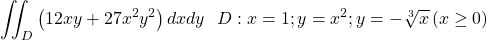 \[\iint_{D}\left(12xy+27x^2y^2\right)dxdy\ \ D:x=1;y=x^2;y=-\sqrt[3]{x}\left(x\geq0\right)\]