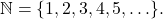 Rendered by QuickLaTeX.com \mathbb{N}=\{1, 2, 3, 4, 5, \ldots\}.
