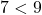 7 < 9