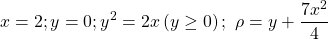 \[\ \ x=2;y=0;y^2=2x\left(y\geq0\right);\ \rho=y+\frac{7x^2}{4}\]