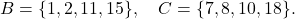 B = \{ 1, 2, 11, 15 \}, \quad C = \{ 7, 8, 10, 18 \}.