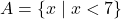A = \{x \mid x < 7\}
