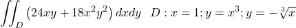 \[\iint_{D}\left(24xy+18x^2y^2\right)dxdy\ \ D:x=1;y=x^3;y=-\sqrt[3]{x}\]