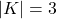|K| = 3