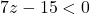 7z - 15 < 0