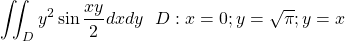 \[\iint_{D}{y^2\sin{\frac{xy}{2}dxdy}\ }\ D:x=0;y=\sqrt\pi;y=x\]