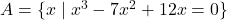 A = \{x \mid x^{3} - 7x^{2} + 12x = 0\}