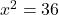 x^{2} = 36
