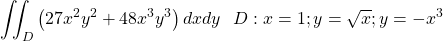 \[\iint_{D}\left(27x^2y^2+48x^3y^3\right)dxdy\ \ D:x=1;y=\sqrt x;y=-x^3\]