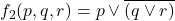 f_{2}(p,q,r) = p \vee \overline{(q \vee r)}