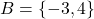 B = \{ -3, 4 \}