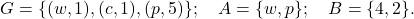 G = \{(w, 1), (c, 1), (p, 5)\}; \quad A = \{w, p\}; \quad B = \{4, 2\}.
